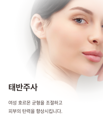 태반주사 - 여성 호르몬 균형을 조절하고 피부의 탄력을 향상시킵니다.