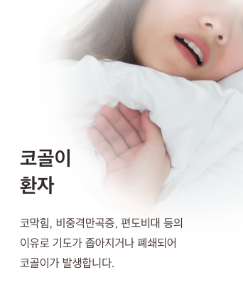 코골이 환자 - 코막힘, 비중격만곡증, 편도비대 등의 이유로 기도가 좁아지거나 폐쇄되어 코골이가 발생합니다.