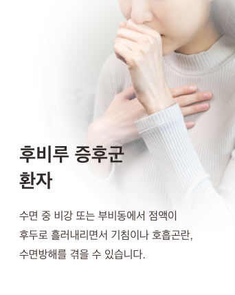 후비루 증후군 환자 - 수면 중 비강 또는 부비동에서 점액이 후두로 흘러내리면서 기침이나 호흡곤란, 수면방해를 겪을 수 있습니다.