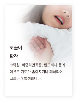 코골이 환자 - 코막힘, 비중격만곡증, 편도비대 등의 이유로 기도가 좁아지거나 폐쇄되어 코골이가 발생합니다.